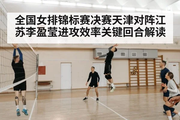 全国女排锦标赛决赛天津对阵江苏李盈莹进攻效率关键回合解读